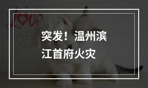 突发！温州滨江首府火灾