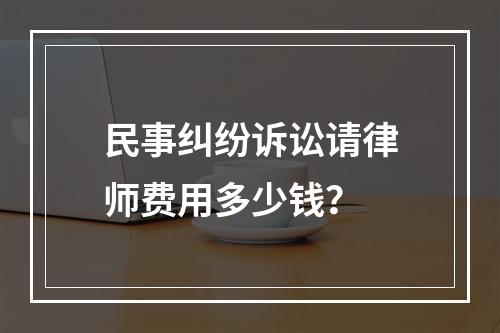 民事纠纷诉讼请律师费用多少钱？