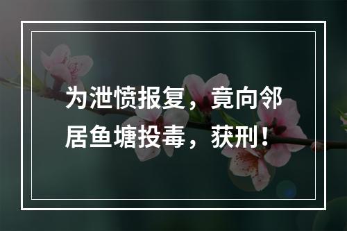 为泄愤报复，竟向邻居鱼塘投毒，获刑！