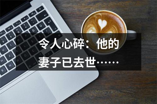 令人心碎：他的妻子已去世……