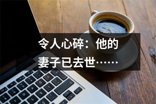 令人心碎：他的妻子已去世……