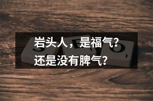 岩头人，是福气？还是没有脾气？