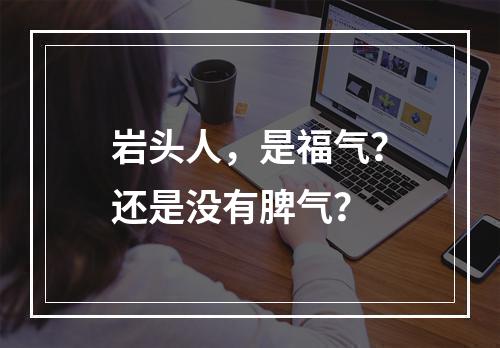 岩头人，是福气？还是没有脾气？