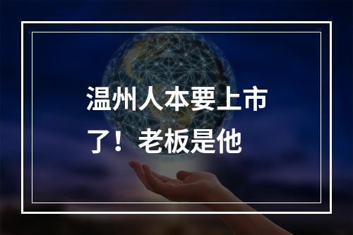 温州人本要上市了！老板是他
