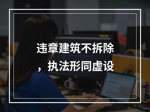 违章建筑不拆除，执法形同虚设