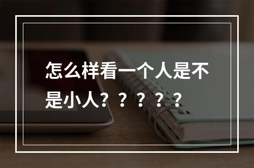 怎么样看一个人是不是小人？？？？？