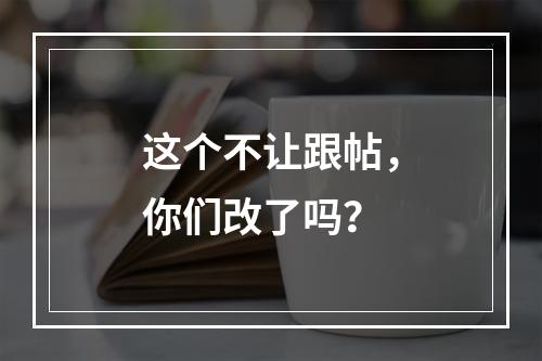 这个不让跟帖，你们改了吗？