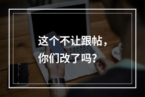 这个不让跟帖，你们改了吗？