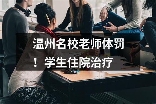 温州名校老师体罚！学生住院治疗