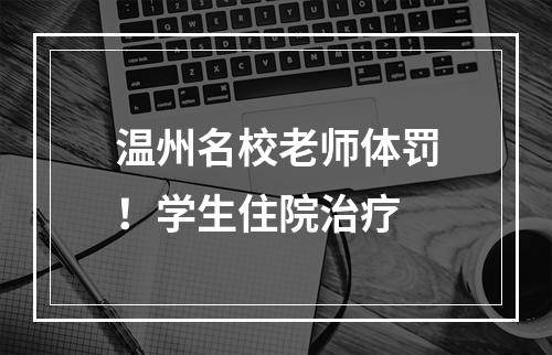 温州名校老师体罚！学生住院治疗