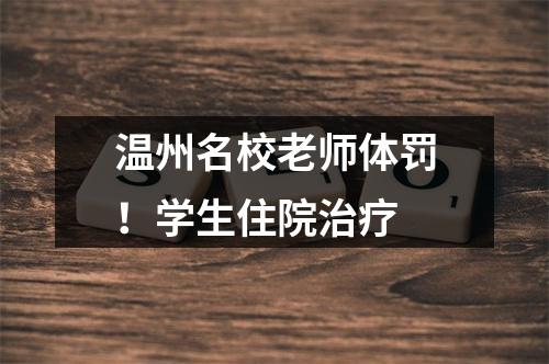 温州名校老师体罚！学生住院治疗