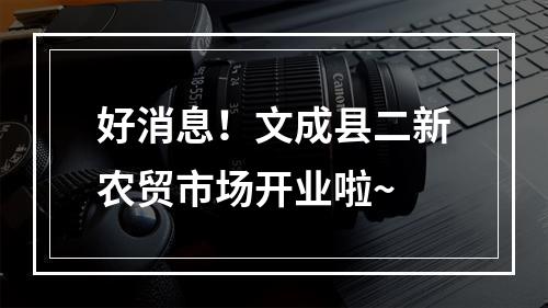 好消息！文成县二新农贸市场开业啦~