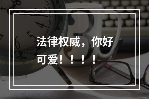 法律权威，你好可爱！！！！