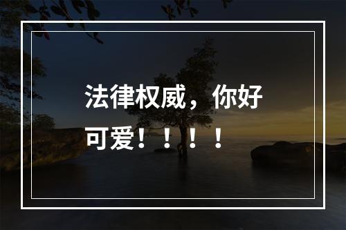 法律权威，你好可爱！！！！