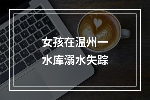 女孩在温州一水库溺水失踪