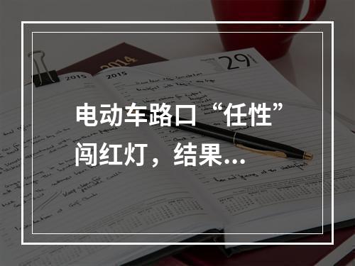 电动车路口“任性”闯红灯，结果...