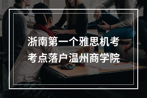 浙南第一个雅思机考考点落户温州商学院