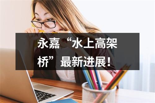 永嘉“水上高架桥”最新进展！