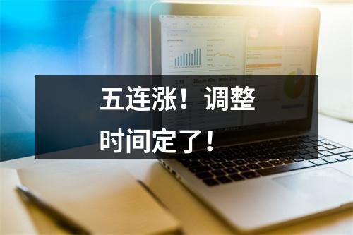 五连涨！调整时间定了！