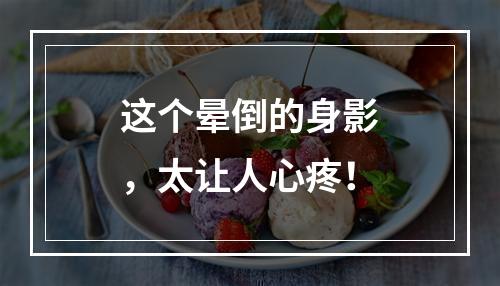 这个晕倒的身影，太让人心疼！