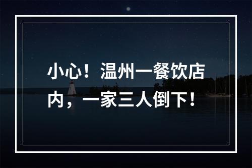 小心！温州一餐饮店内，一家三人倒下！