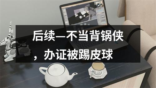 后续—不当背锅侠，办证被踢皮球