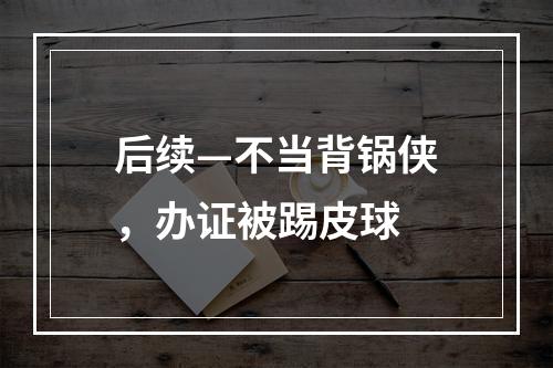 后续—不当背锅侠，办证被踢皮球