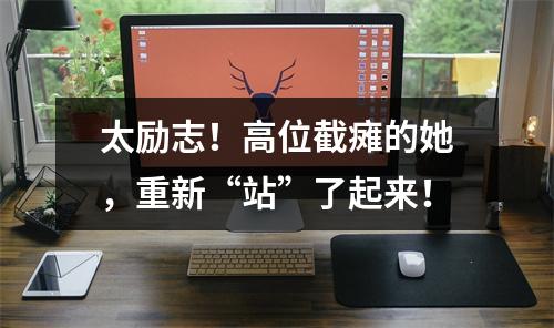 太励志！高位截瘫的她，重新“站”了起来！