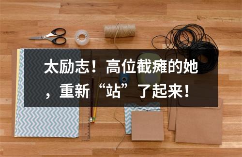 太励志！高位截瘫的她，重新“站”了起来！