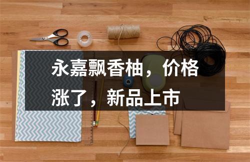 永嘉飘香柚，价格涨了，新品上市