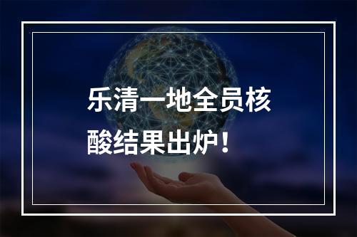 乐清一地全员核酸结果出炉！