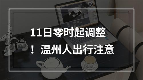 11日零时起调整！温州人出行注意