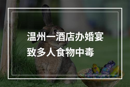 温州一酒店办婚宴致多人食物中毒