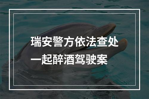 瑞安警方依法查处一起醉酒驾驶案