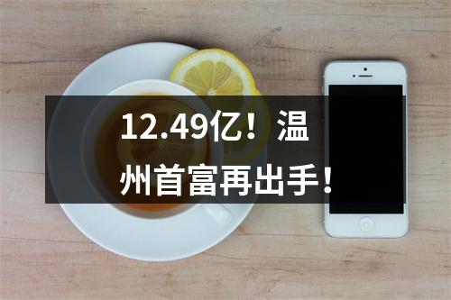 12.49亿！温州首富再出手！