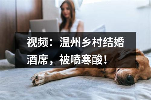 视频：温州乡村结婚酒席，被喷寒酸！