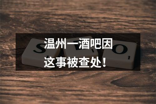 温州一酒吧因这事被查处！