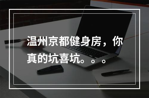 温州京都健身房，你真的坑喜坑。。。