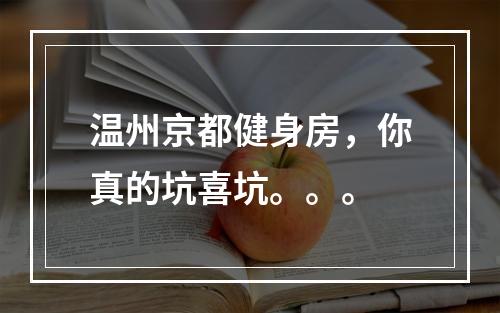 温州京都健身房，你真的坑喜坑。。。