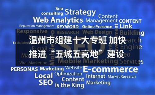 温州市组建十大专班 加快推进“五城五高地”建设