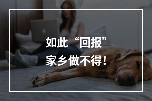 如此“回报”家乡做不得！