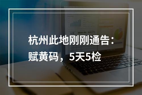 杭州此地刚刚通告：赋黄码，5天5检
