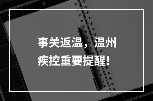 事关返温，温州疾控重要提醒！