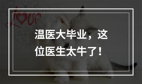 温医大毕业，这位医生太牛了！