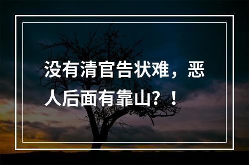 没有清官告状难，恶人后面有靠山？！