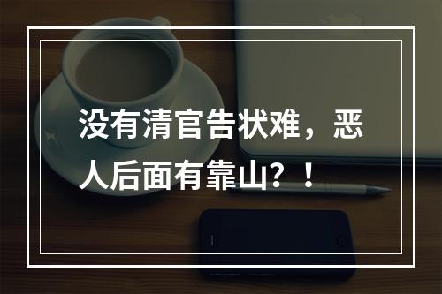没有清官告状难，恶人后面有靠山？！