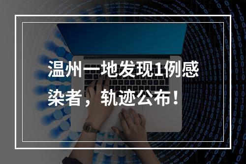 温州一地发现1例感染者，轨迹公布！