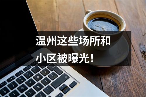 温州这些场所和小区被曝光！