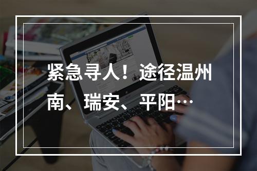 紧急寻人！途径温州南、瑞安、平阳…