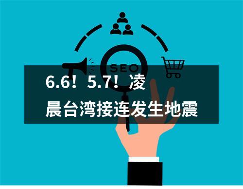 6.6！5.7！凌晨台湾接连发生地震